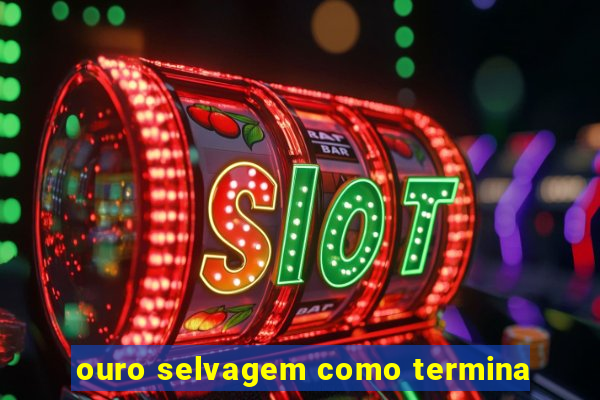 ouro selvagem como termina